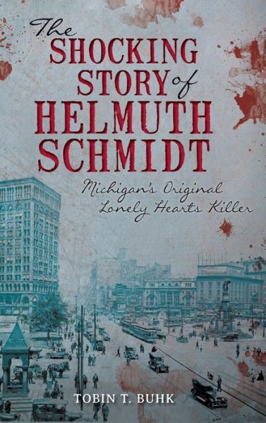 Cover for Tobin Buhk · The Shocking Story of Helmuth Schmidt : Michigan's Original Lonely Hearts Killer (Hardcover Book) (2013)