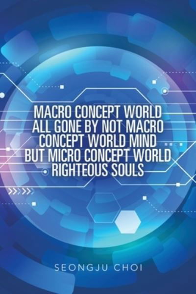 Cover for Seongju Choi · Macro Concept World All Gone by Not Macro Concept World Mind but Micro Concept World Righteous Souls (Pocketbok) (2019)