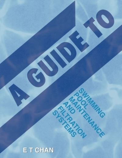 Cover for E T Chan · A Guide to Swimming Pool Maintenance and Filtration Systems (Paperback Book) (2022)