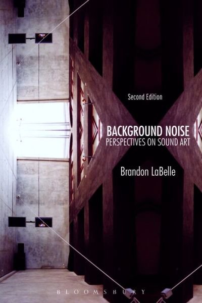 Background Noise, Second Edition: Perspectives on Sound Art - LaBelle, Brandon (Bergen Academy of Art and Design, Norway) - Bøger - Bloomsbury Publishing Plc - 9781628923520 - 26. marts 2015