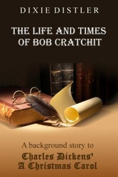 Cover for Dixie Distler · The Life and Times of Bob Cratchit: A Background Story to Charles Dickens' A Christmas Carol (Paperback Book) (2019)