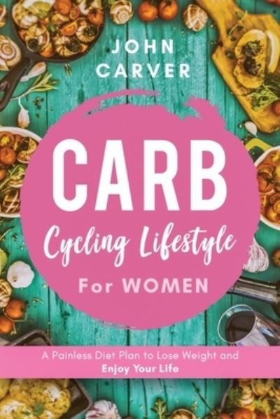 Cover for John Carver · Carb Cycling Lifestyle for Women: A Painless Diet Plan to Lose Weight and Enjoy Your Life (Pocketbok) (2020)