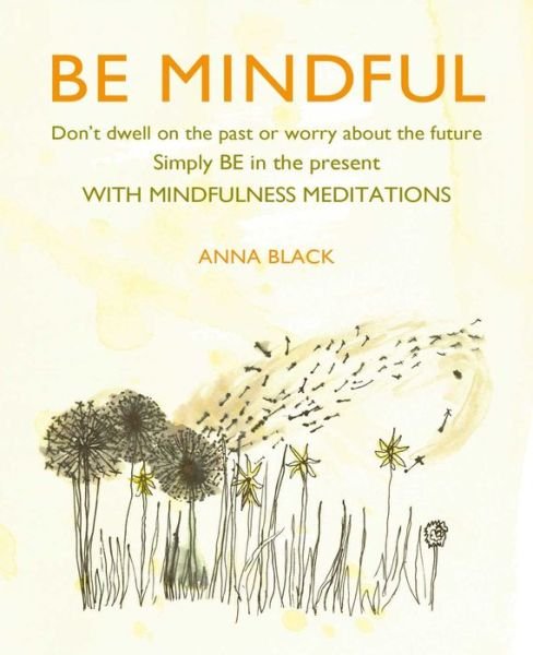 Cover for Anna Black · Be Mindful (B&amp;N): Don'T Dwell on the Past or Worry About the Future, Simply be in the Present with Mindfulness Meditations (Hardcover Book) (2020)