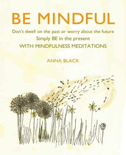 Cover for Anna Black · Be Mindful: Don'T Dwell on the Past or Worry About the Future, Simply be in the Present with Mindfulness Meditations (Inbunden Bok) (2020)