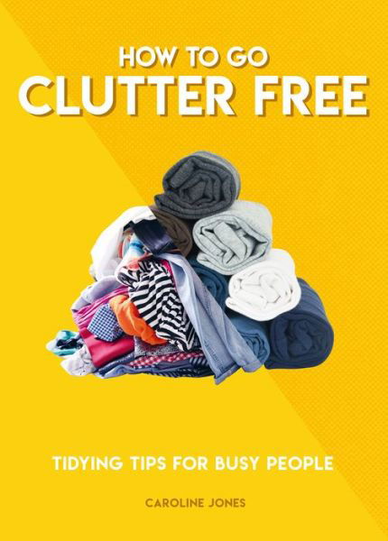 How to Go Clutter Free: Tidying tips for busy people - Caroline Jones - Bücher - Headline Publishing Group - 9781787394520 - 29. Oktober 2020