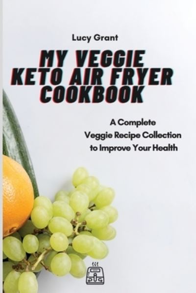 Cover for Lucy Grant · My Veggie Keto Air Fryer Cookbook: A Complete Veggie Recipe Collection to Improve Your Health (Paperback Book) (2021)