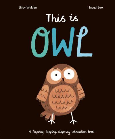 This Is Owl: A Flapping, Tapping, Clapping Interactive Book - Libby Walden - Kirjat - Little Tiger Press Group - 9781838915520 - torstai 7. syyskuuta 2023