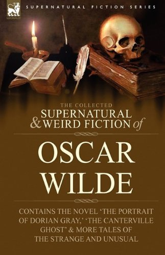 Cover for Oscar Wilde · The Collected Supernatural &amp; Weird Fiction of Oscar Wilde-Includes the Novel 'The Picture of Dorian Gray, ' 'Lord Arthur Savile's Crime, ' 'The Canter - Supernatural Fiction (Inbunden Bok) (2009)