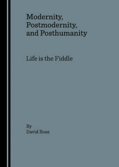 Modernity, Postmodernity, and Posthumanity: Life is the Fiddle - David Ross - Książki - Cambridge Scholars Publishing - 9781847180520 - 1 października 2006