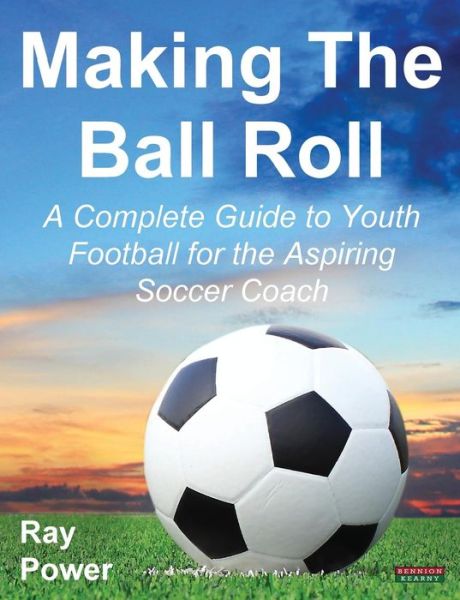 Cover for Ray Power · Making the Ball Roll: A Complete Guide to Youth Football for the Aspiring Soccer Coach (Paperback Bog) (2014)