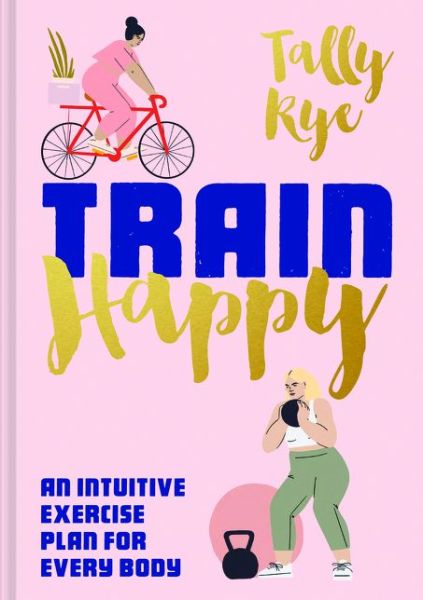 Cover for Tally Rye · Train Happy: An Intuitive Exercise Plan for Every Body (Hardcover Book) (2020)