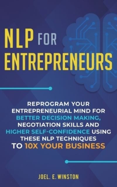 Cover for Joel E Winston · NLP For Entrepreneurs: Reprogram Your Entrepreneurial Mind for Better Decision Making, Negotiation Skills and Higher Self-Confidence Using these NLP Techniques to 10X Your Business (Hardcover Book) (2020)