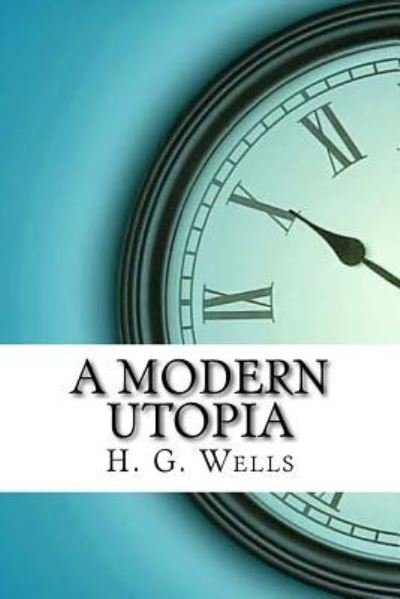 A Modern Utopia - H G Wells - Boeken - Createspace Independent Publishing Platf - 9781974152520 - 12 augustus 2017