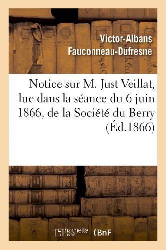 Cover for Fauconneau-dufresne-v-a · Notice Sur M. Just Veillat, Lue Dans La Séance Du 6 Juin 1866, De La Société Du Berry (Pocketbok) [French edition] (2013)