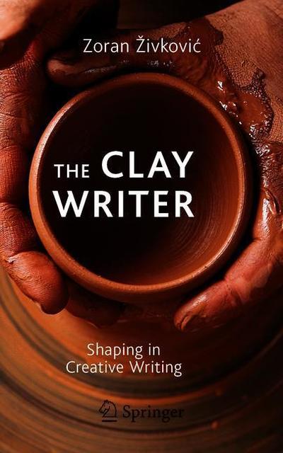 The Clay Writer: Shaping in Creative Writing - Zoran Zivkovic - Books - Springer Nature Switzerland AG - 9783030197520 - July 9, 2019