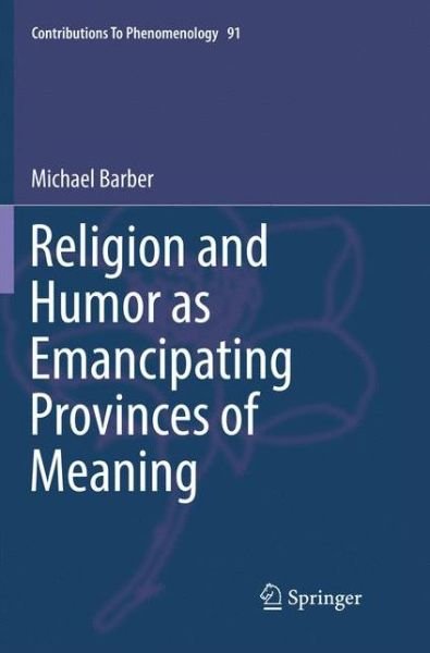 Cover for Michael Barber · Religion and Humor as Emancipating Provinces of Meaning - Contributions to Phenomenology (Paperback Book) [Softcover reprint of the original 1st ed. 2017 edition] (2018)