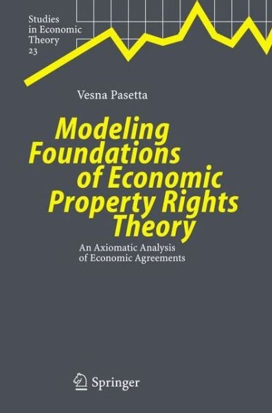Cover for Vesna Pasetta · Modeling Foundations of Economic Property Rights Theory: An Axiomatic Analysis of Economic Agreements - Studies in Economic Theory (Gebundenes Buch) [2005 edition] (2005)