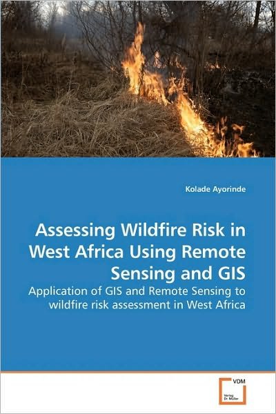 Cover for Kolade Ayorinde · Assessing Wildfire Risk in West Africa Using Remote Sensing and Gis: Application of Gis and Remote Sensing to Wildfire Risk Assessment in West Africa (Taschenbuch) (2010)