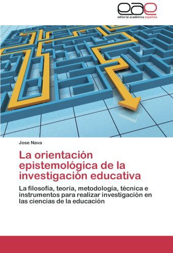Cover for Jose Nava · La Orientación Epistemológica De La Investigación Educativa: La Filosofía, Teoría, Metodología, Técnica E Instrumentos Para Realizar Investigación en Las Ciencias De La Educación (Paperback Book) [Spanish edition] (2014)