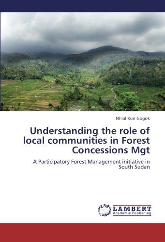 Understanding the Role of Local Communities in Forest Concessions Mgt: a Participatory Forest Management Initiative in South Sudan - Nhial Kun Gogok - Livres - LAP LAMBERT Academic Publishing - 9783659174520 - 5 septembre 2012