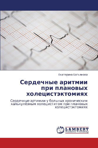 Serdechnye Aritmii Pri Planovykh Kholetsistektomiyakh: Serdechnye Artimii U Bol'nykh Khronicheskim Kal'kulyeznym Kholetsistitom Pri Planovykh Kholetsistektomiyakh - Ekaterina Bat'yanova - Kirjat - LAP LAMBERT Academic Publishing - 9783659202520 - tiistai 2. lokakuuta 2012