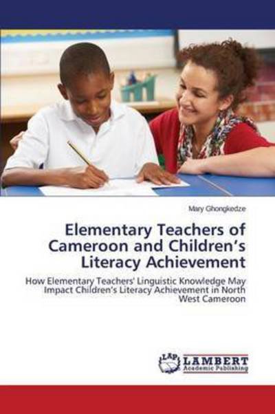 Cover for Ghongkedze Mary · Elementary Teachers of Cameroon and Children's Literacy Achievement (Pocketbok) (2015)