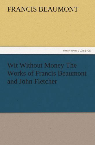 Cover for Francis Beaumont · Wit Without Money the Works of Francis Beaumont and John Fletcher (Tredition Classics) (Paperback Book) (2011)