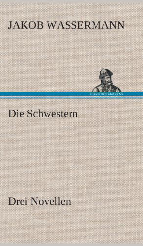 Cover for Jakob Wassermann · Die Schwestern Drei Novellen (Hardcover Book) [German edition] (2013)