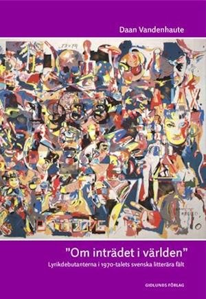 Skrifter / Litteratursociologi,: Om inträdet i världen : lyrikdebutanterna i 1970-talets svenska litterära f - Daan Vandenhaute - Bücher - Gidlunds förlag - 9789178446520 - 1. Mai 2004