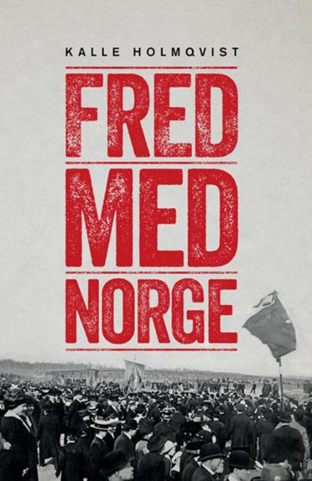 Fred med Norge : arbetarrörelsen och unionsupplösningen 1905 - Holmqvist Kalle - Books - Murbruk - 9789198192520 - August 24, 2015