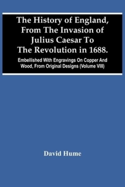 The History Of England, From The Invasion Of Julius Caesar To The Revolution In 1688. Embellished With Engravings On Copper And Wood, From Original Designs (Volume Viii) - David Hume - Books - Alpha Edition - 9789354442520 - February 24, 2021