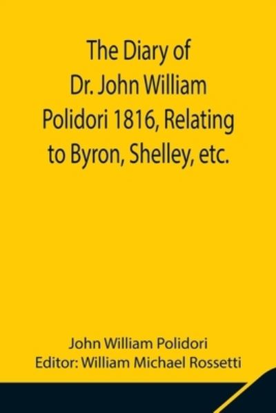 The Diary of Dr. John William Polidori 1816, Relating to Byron, Shelley, etc. - John William Polidori - Books - Alpha Edition - 9789354848520 - August 5, 2021