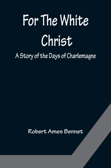 Cover for Robert Ames Bennet · For The White Christ A Story of the Days of Charlemagne (Paperback Book) (2022)