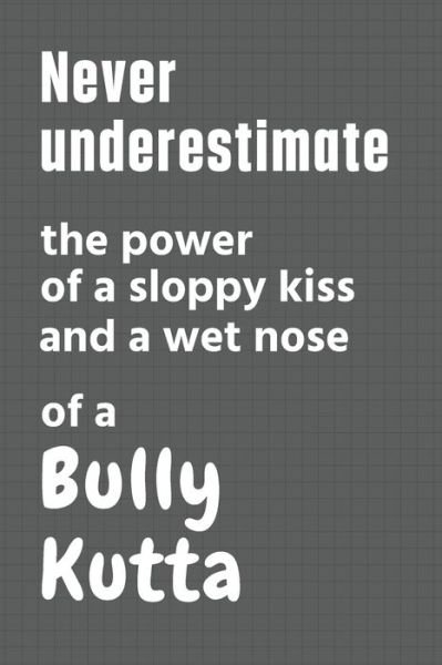 Cover for Wowpooch Press · Never underestimate the power of a sloppy kiss and a wet nose of a Bully Kutta (Paperback Book) (2020)