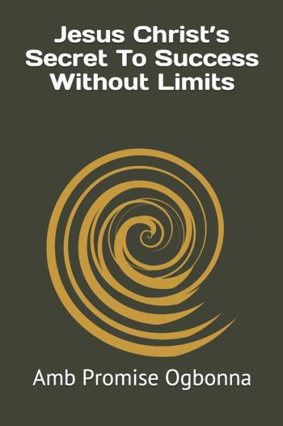 Jesus Christ's Secret To Success Without Limits - Amb Promise Ogbonna - Kirjat - Independently Published - 9798613219520 - torstai 13. helmikuuta 2020