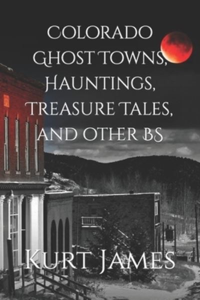 Cover for Kurt James · Colorado Ghost Towns, Hauntings, Treasure Tales, and other BS (Paperback Book) (2020)