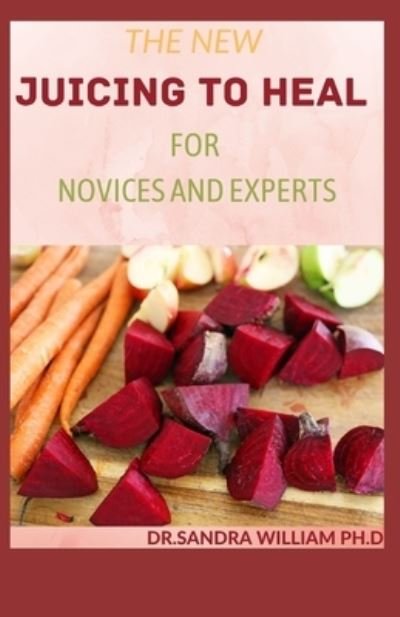 The New Juicing to Heal for Novices and Experts - Dr Sandra William Ph D - Bücher - Independently Published - 9798707187520 - 9. Februar 2021