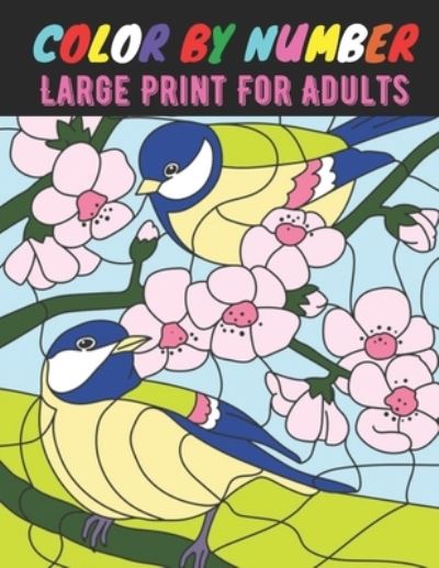 Color By Number Large Print For Adults: Large Print Birds, Flowers, Animals and Pretty Patterns (Coloring By Numbers Coloring Book For Teens and Adults) - Arthur Gray - Books - Independently Published - 9798728881520 - March 26, 2021