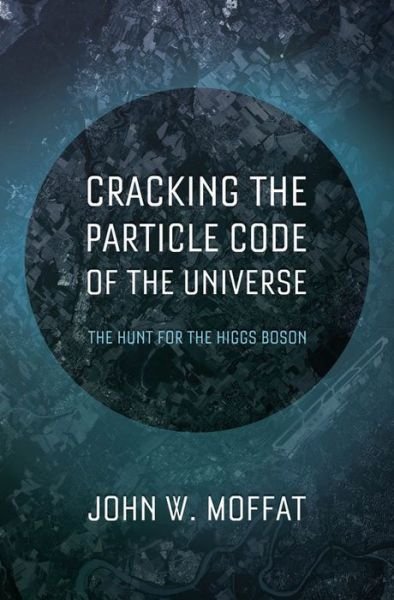 Cover for Moffat, John (Professor Emeritus, Professor Emeritus, University of Toronto) · Cracking the Particle Code of the Universe (Hardcover bog) (2014)