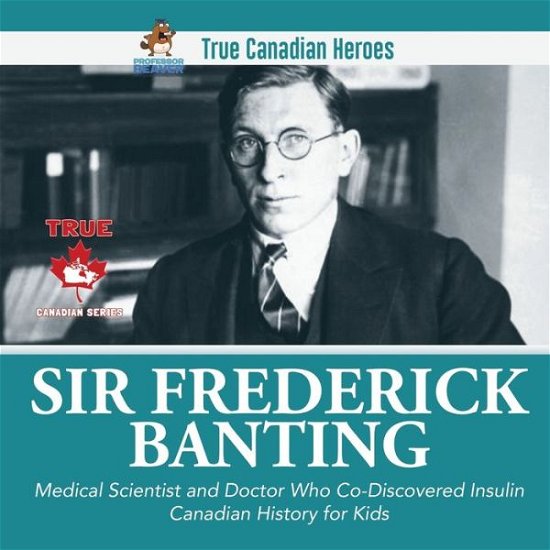 Cover for Beaver · Sir Frederick Banting - Medical Scientist and Doctor Who Co-Discovered Insulin Canadian History for Kids True Canadian Heroes (Paperback Book) (2021)