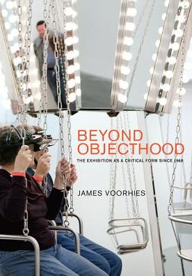 Cover for Voorhies, James (Dean of Fine Arts, California College of the Arts) · Beyond Objecthood: The Exhibition as a Critical Form since 1968 - The MIT Press (Hardcover Book) (2017)