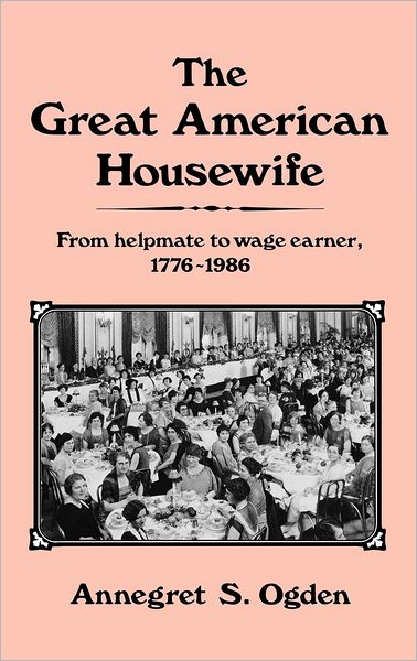Cover for Annegret Ogden · The Great American Housewife: From Helpmate to Wage Earner, 1776-1986 (Hardcover Book) (1986)