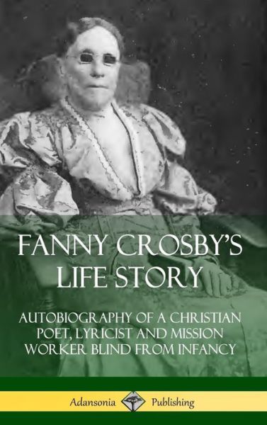 Cover for Fanny Crosby · Fanny Crosby's Life Story: Autobiography of a Christian Poet, Lyricist and Mission Worker Blind from Infancy (Hardcover) (Gebundenes Buch) (2019)