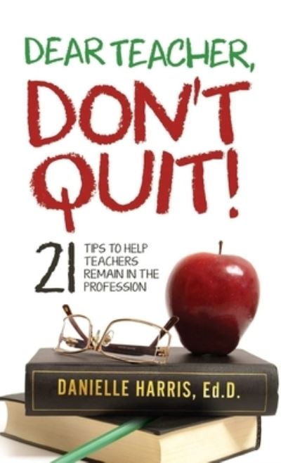 Cover for Ed D. Danielle Harris · Dear Teacher, Don't Quit! 21 Tips to Help Teachers Remain in the Profession (Book) (2019)
