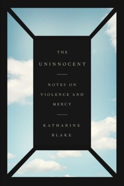 Cover for Katharine Blake · The Uninnocent: Notes on Violence and Mercy (Paperback Book) (2021)
