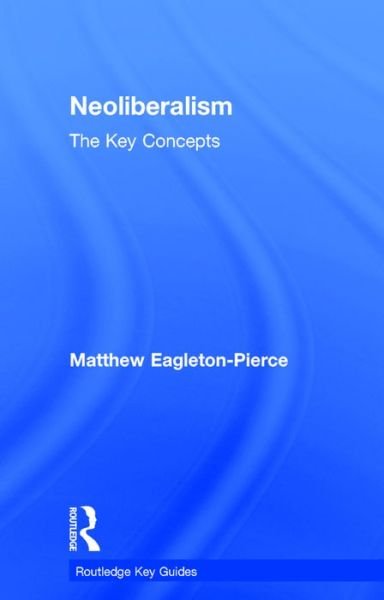 Cover for Eagleton-Pierce, Matthew (SOAS, University of London, UK) · Neoliberalism: The Key Concepts - Routledge Key Guides (Gebundenes Buch) (2016)