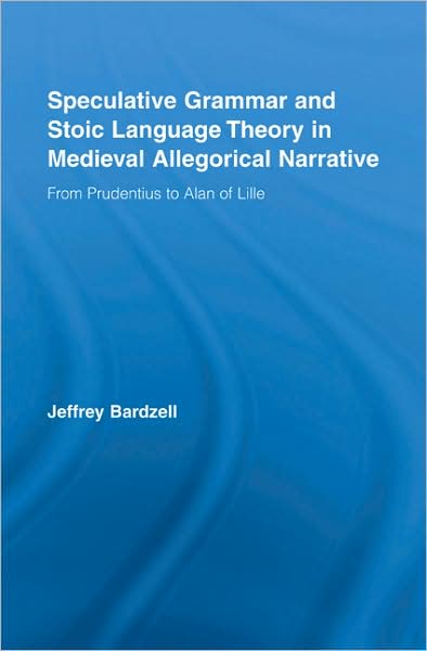 Cover for Bardzell, Jeffrey (University of Indiana, USA) · Speculative Grammar and Stoic Language Theory in Medieval Allegorical Narrative: From Prudentius to Alan of Lille - Studies in Medieval History and Culture (Hardcover Book) (2008)