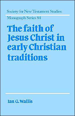 Cover for Wallis, Ian G. (University of Cambridge) · The Faith of Jesus Christ in Early Christian Traditions - Society for New Testament Studies Monograph Series (Hardcover Book) (1995)