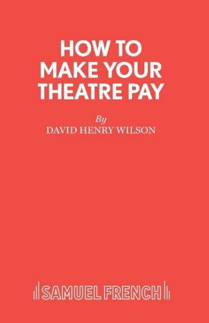 How to Make Your Theatre Pay - French's Acting Edition S. - David Henry Wilson - Bøker - Samuel French Ltd - 9780573023521 - 1. april 2002