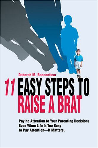 11 Easy Steps to Raise a Brat: Paying Attention to Your Parenting Decisions Even when Life is Too Busy to Pay Attention-it Matters. - Deborah Boccanfuso - Books - iUniverse, Inc. - 9780595663521 - August 3, 2004